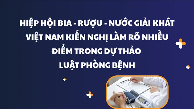 Hiệp hội Bia – Rượu – Nước giải khát Việt Nam kiến nghị làm rõ nhiều điểm trong Dự thảo Luật Phòng bệnh