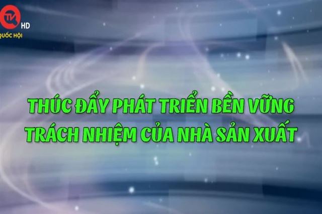 Tinh hoa thương hiệu Việt số 12: Thúc đẩy phát triển bền vững - Trách nhiệm của nhà sản xuất