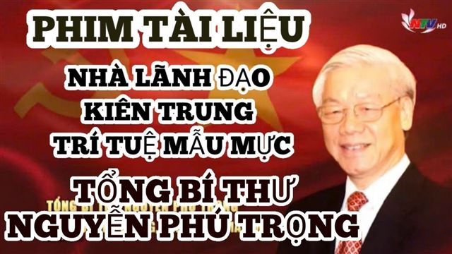 Phim tài liệu: Tổng Bí thư Nguyễn Phú Trọng – Nhà lãnh đạo kiên trung, trí tuệ và mẫu mực