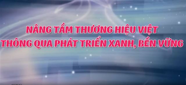 Tinh hoa thương hiệu Việt số 8: Nâng tầm thương hiệu Việt thông qua phát triển xanh, bền vững